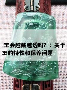 '玉会越戴越透吗？：关于玉的特性和保养问题'