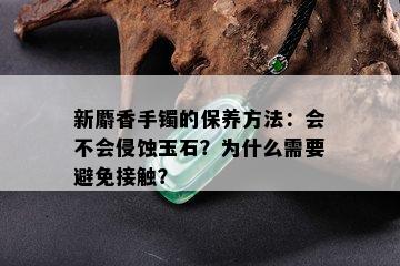 新麝香手镯的保养方法：会不会侵蚀玉石？为什么需要避免接触？