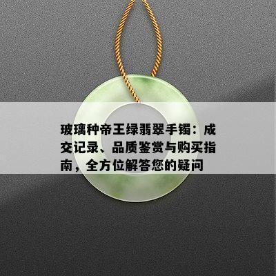 玻璃种帝王绿翡翠手镯：成交记录、品质鉴赏与购买指南，全方位解答您的疑问