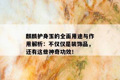 麒麟护身玉的全面用途与作用解析：不仅仅是装饰品，还有这些神奇功效！