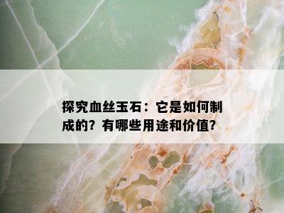 探究血丝玉石：它是如何制成的？有哪些用途和价值？