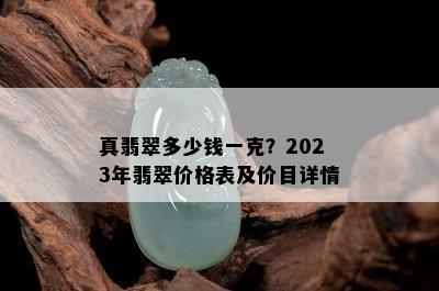 真翡翠多少钱一克？2023年翡翠价格表及价目详情