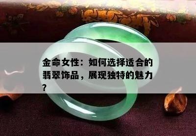 金命女性：如何选择适合的翡翠饰品，展现独特的魅力？