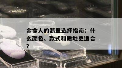 金命人的翡翠选择指南：什么颜色、款式和质地更适合？