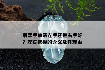 翡翠手串戴左手还是右手好？左右选择的含义及其理由