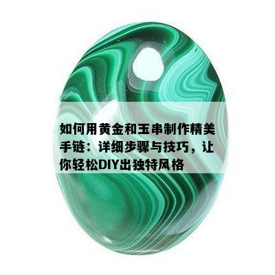 如何用黄金和玉串制作精美手链：详细步骤与技巧，让你轻松DIY出独特风格