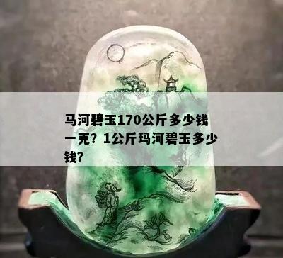 马河碧玉170公斤多少钱一克？1公斤玛河碧玉多少钱？