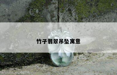 竹子翡翠吊坠寓意