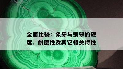 全面比较：象牙与翡翠的硬度、耐磨性及其它相关特性