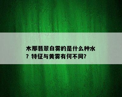 木那翡翠白雾的是什么种水？特征与黄雾有何不同？