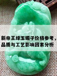 新帝王绿玉镯子价格参考，品质与工艺影响因素分析