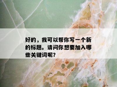 好的，我可以帮你写一个新的标题。请问你想要加入哪些关键词呢？