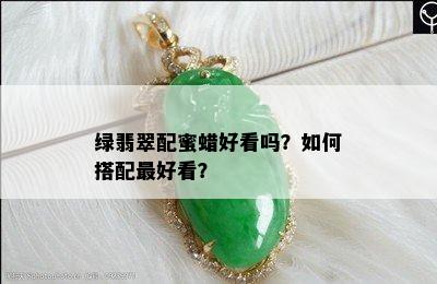 绿翡翠配蜜蜡好看吗？如何搭配更好看？