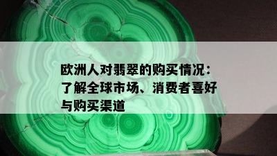 欧洲人对翡翠的购买情况：了解全球市场、消费者喜好与购买渠道