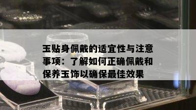 玉贴身佩戴的适宜性与注意事项：了解如何正确佩戴和保养玉饰以确保更佳效果