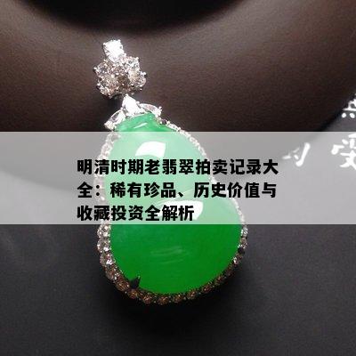 明清时期老翡翠拍卖记录大全：稀有珍品、历史价值与收藏投资全解析