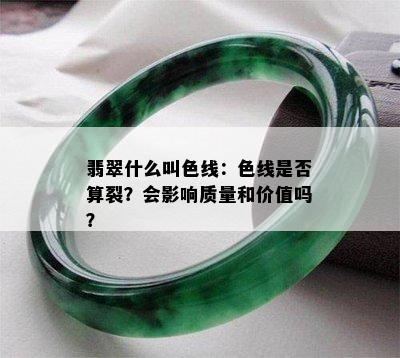 翡翠什么叫色线：色线是否算裂？会影响质量和价值吗？