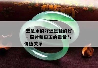 '玉是重的好还是轻的好' - 探讨和田玉的重量与价值关系