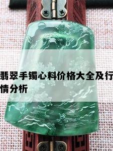 翡翠手镯心料价格大全及行情分析