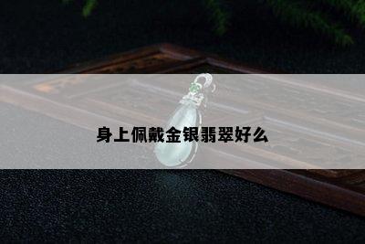 身上佩戴金银翡翠好么