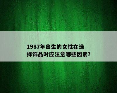 1987年出生的女性在选择饰品时应注意哪些因素？