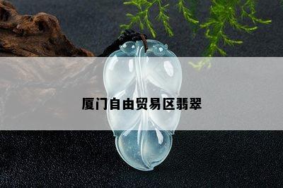 厦门自由贸易区翡翠