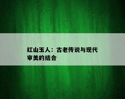 红山玉人：古老传说与现代审美的结合