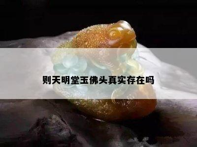 则天明堂玉佛头真实存在吗