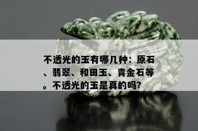 不透光的玉有哪几种：原石、翡翠、和田玉、青金石等。不透光的玉是真的吗？