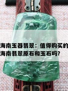 海南玉器翡翠：值得购买的海南翡翠原石和玉石吗？