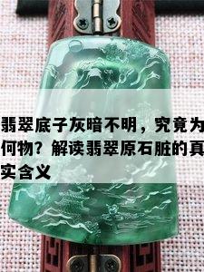 翡翠底子灰暗不明，究竟为何物？解读翡翠原石脏的真实含义