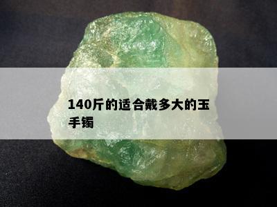 140斤的适合戴多大的玉手镯