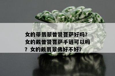 女的带翡翠普贤菩萨好吗？女的戴普贤菩萨手链可以吗？女的戴翡翠佛好不好？