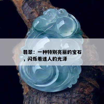 翡翠：一种特别亮丽的宝石，闪烁着迷人的光泽