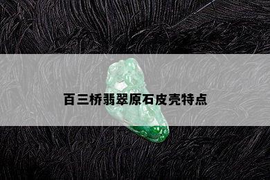 百三桥翡翠原石皮壳特点