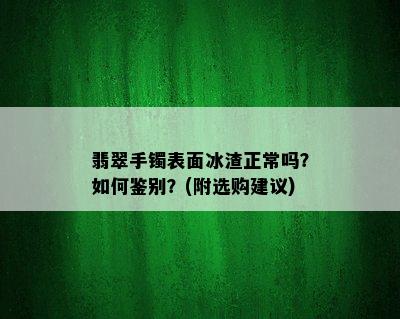 翡翠手镯表面冰渣正常吗？如何鉴别？(附选购建议)