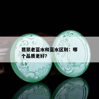 翡翠老蓝水和蓝水区别：哪个品质更好？