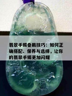 翡翠手镯叠戴技巧：如何正确搭配、保养与选择，让你的翡翠手镯更加闪耀