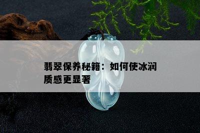 翡翠保养秘籍：如何使冰润质感更显著