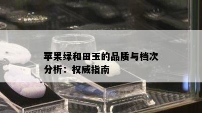 苹果绿和田玉的品质与档次分析：权威指南