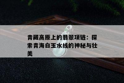 青藏高原上的翡翠项链：探索青海白玉水线的神秘与壮美