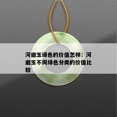 河磨玉绿色的价值怎样：河磨玉不同绿色分类的价值比较