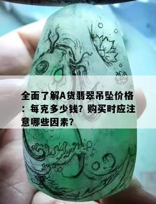 全面了解A货翡翠吊坠价格：每克多少钱？购买时应注意哪些因素？