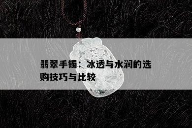 翡翠手镯：冰透与水润的选购技巧与比较