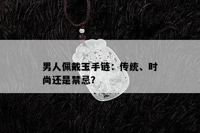 男人佩戴玉手链：传统、时尚还是禁忌？