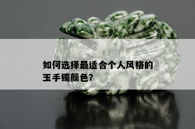 如何选择最适合个人风格的玉手镯颜色？