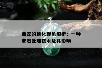 翡翠的糯化现象解析：一种宝石处理技术及其影响