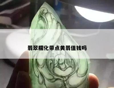 翡翠糯化带点黄翡值钱吗