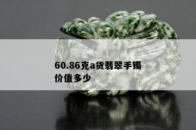 60.86克a货翡翠手镯价值多少