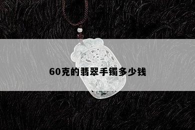 60克的翡翠手镯多少钱